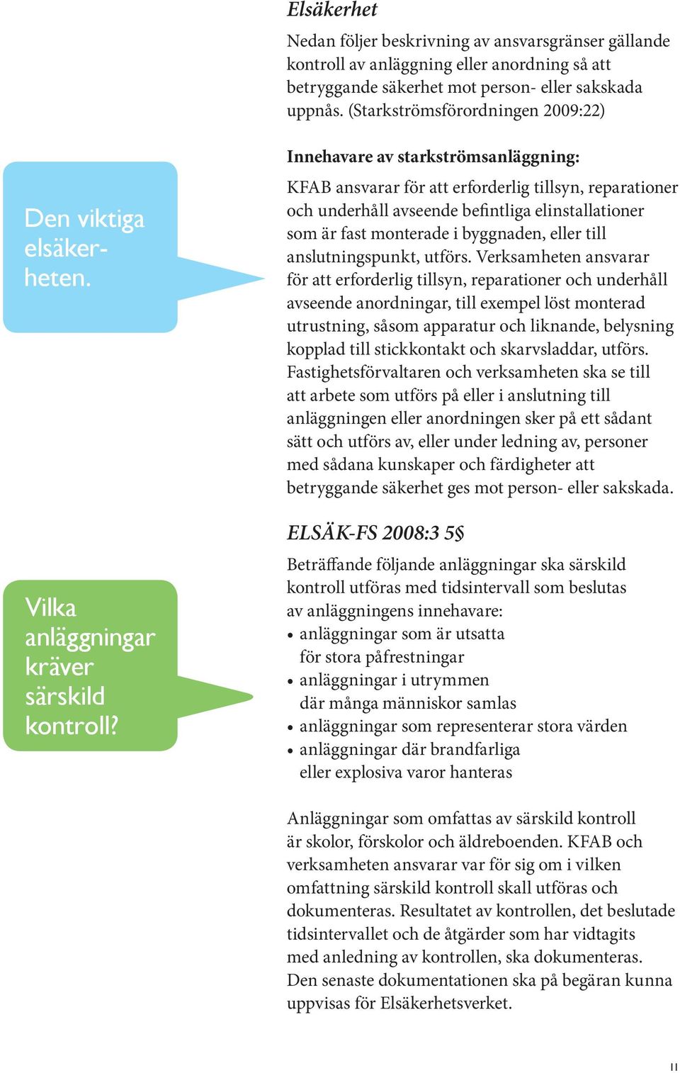 Innehavare av starkströmsanläggning: KAB ansvarar för att erforderlig tillsyn, reparationer och underhåll avseende befintliga elinstallationer som är fast monterade i byggnaden, eller till