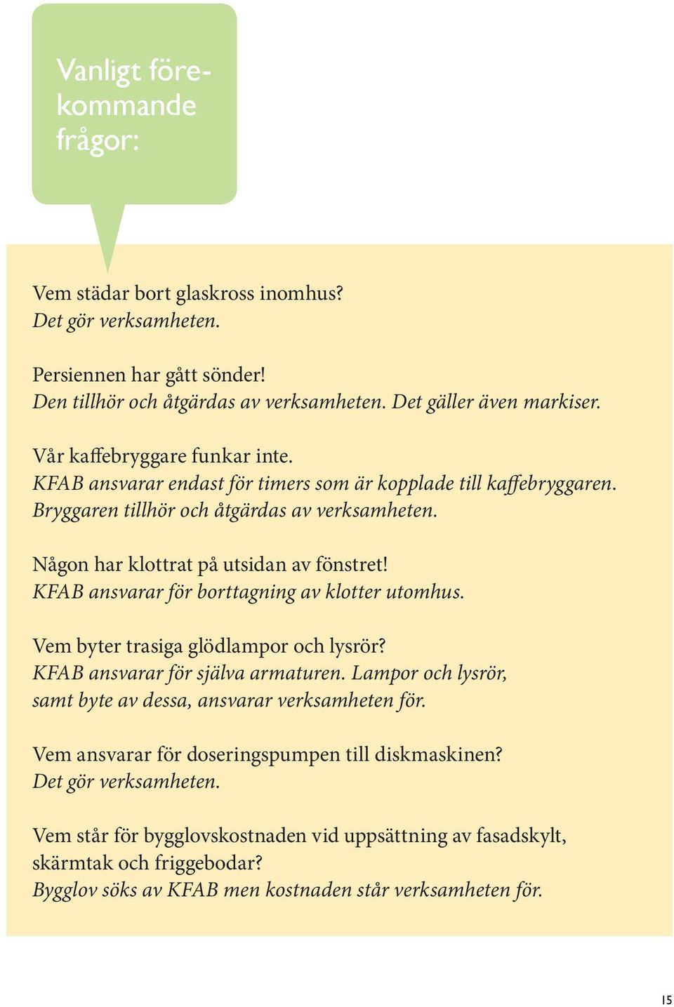 KAB ansvarar för borttagning av klotter utomhus. em byter trasiga glödlampor och lysrör? KAB ansvarar för själva armaturen. Lampor och lysrör, samt byte av dessa, ansvarar verksamheten för.