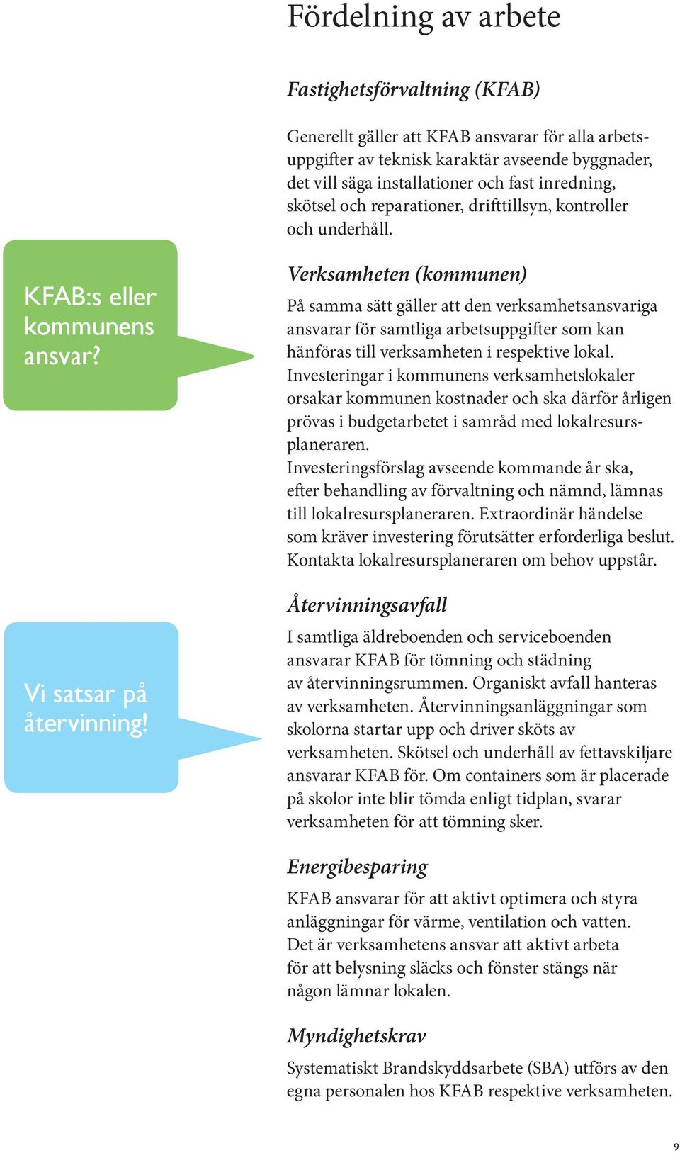 erksamheten (kommunen) På samma sätt gäller att den verksamhetsansvariga ansvarar för samtliga arbetsuppgifter som kan hänföras till verksamheten i respektive lokal.