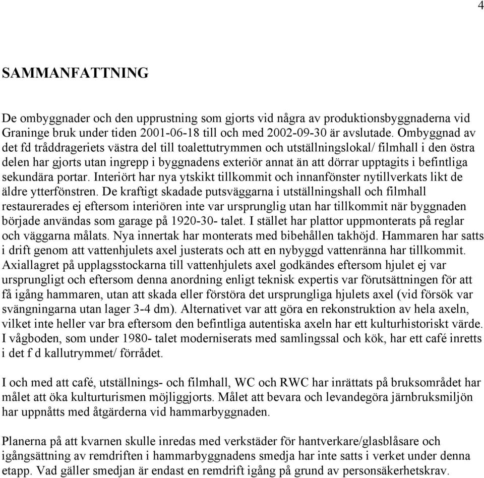 befintliga sekundära portar. Interiört har nya ytskikt tillkommit och innanfönster nytillverkats likt de äldre ytterfönstren.