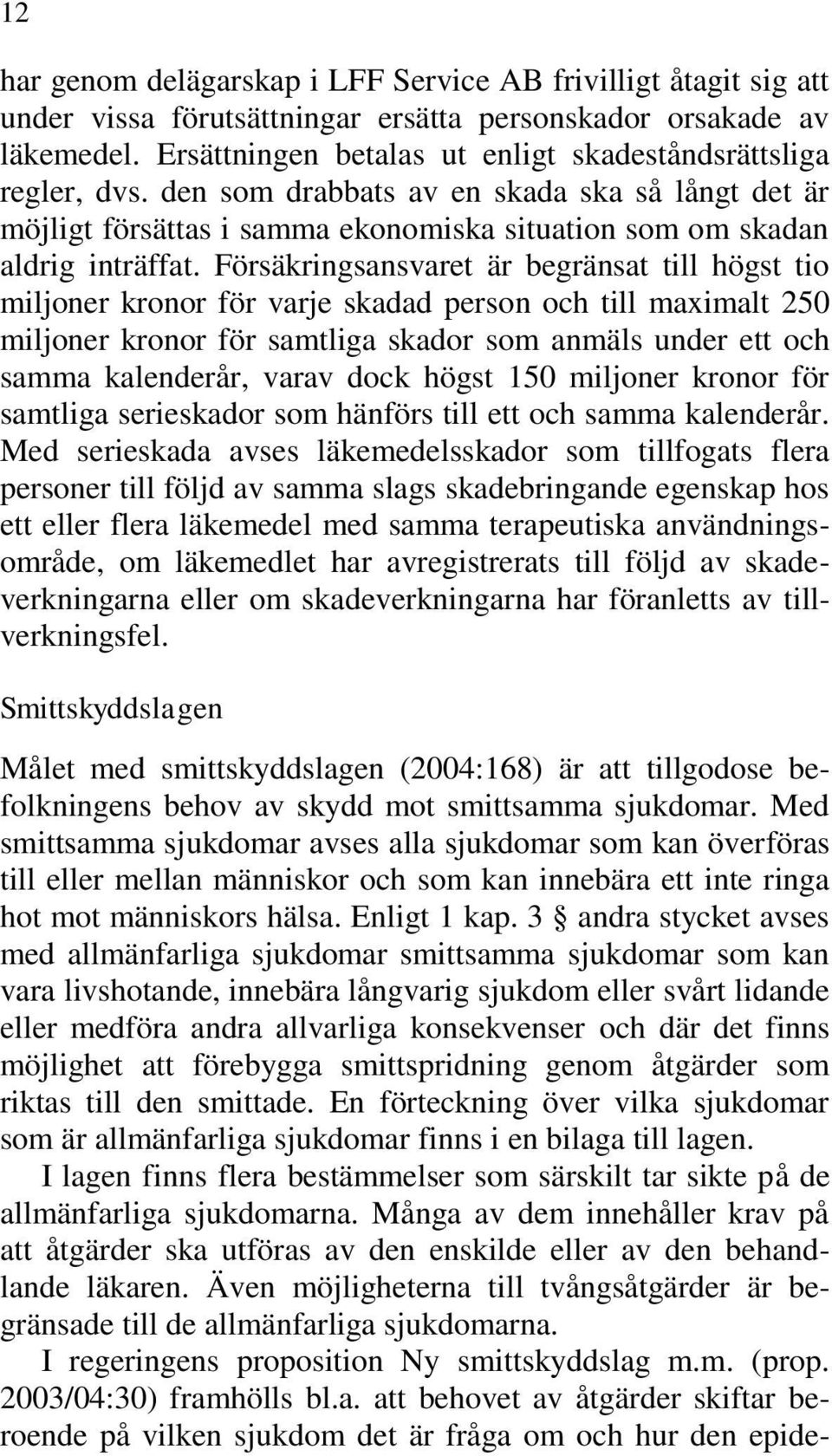 Försäkringsansvaret är begränsat till högst tio miljoner kronor för varje skadad person och till maximalt 250 miljoner kronor för samtliga skador som anmäls under ett och samma kalenderår, varav dock