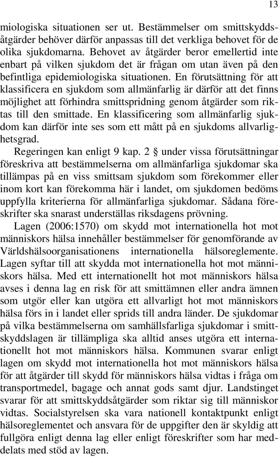 En förutsättning för att klassificera en sjukdom som allmänfarlig är därför att det finns möjlighet att förhindra smittspridning genom åtgärder som riktas till den smittade.