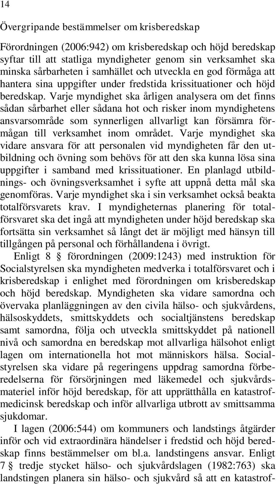 Varje myndighet ska årligen analysera om det finns sådan sårbarhet eller sådana hot och risker inom myndighetens ansvarsområde som synnerligen allvarligt kan försämra förmågan till verksamhet inom