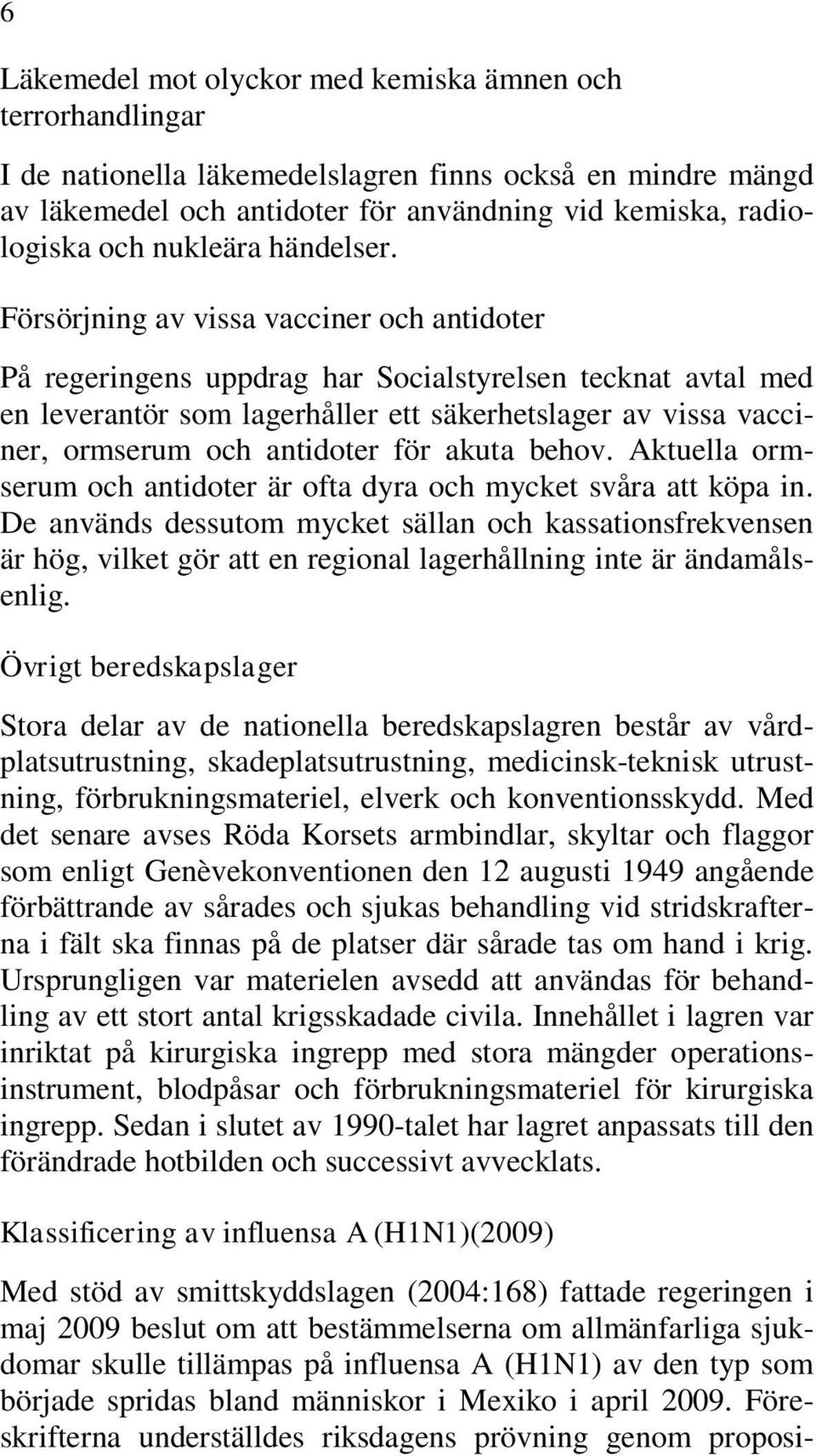 Försörjning av vissa vacciner och antidoter På regeringens uppdrag har Socialstyrelsen tecknat avtal med en leverantör som lagerhåller ett säkerhetslager av vissa vacciner, ormserum och antidoter för