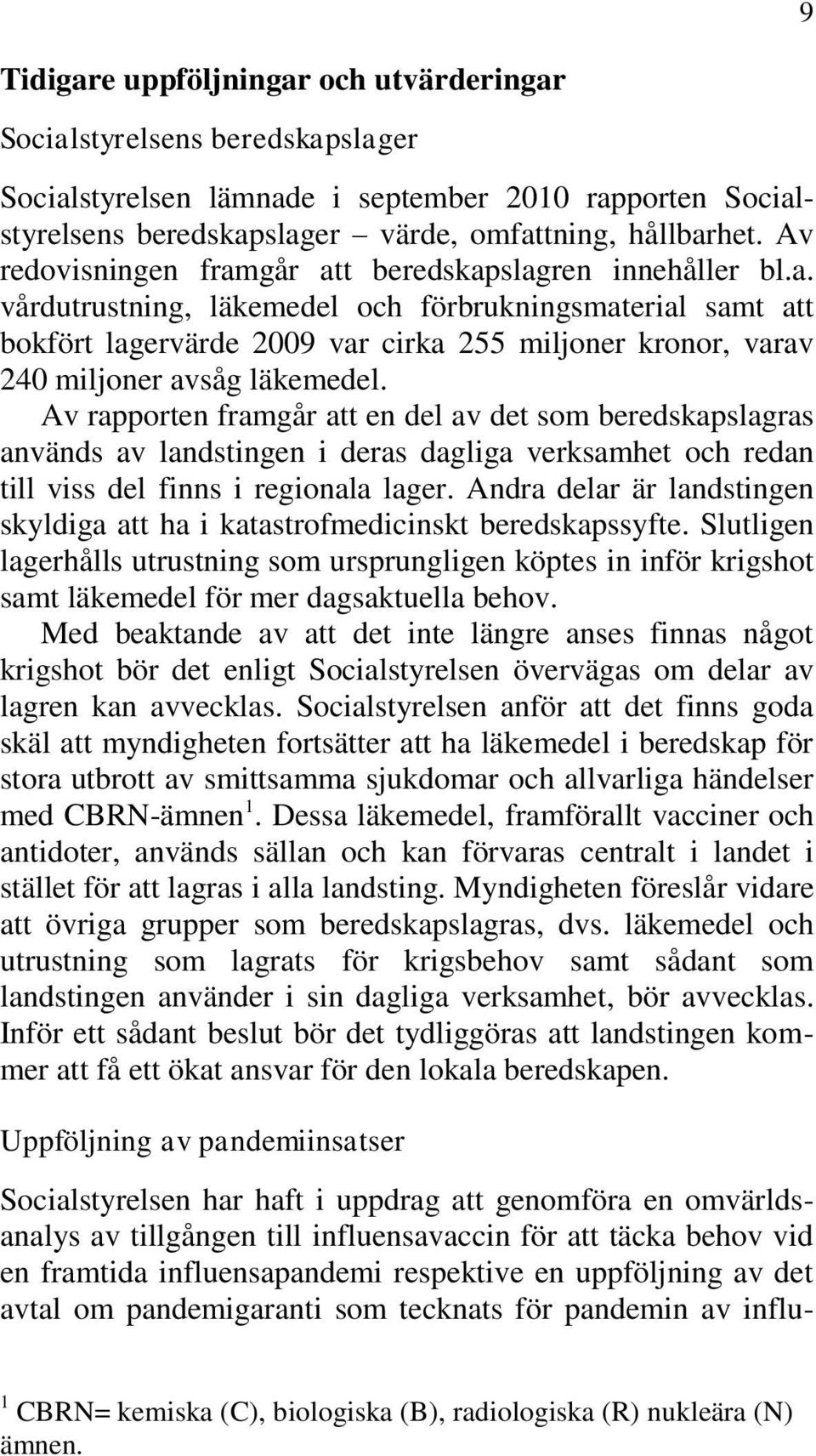 Av rapporten framgår att en del av det som beredskapslagras används av landstingen i deras dagliga verksamhet och redan till viss del finns i regionala lager.