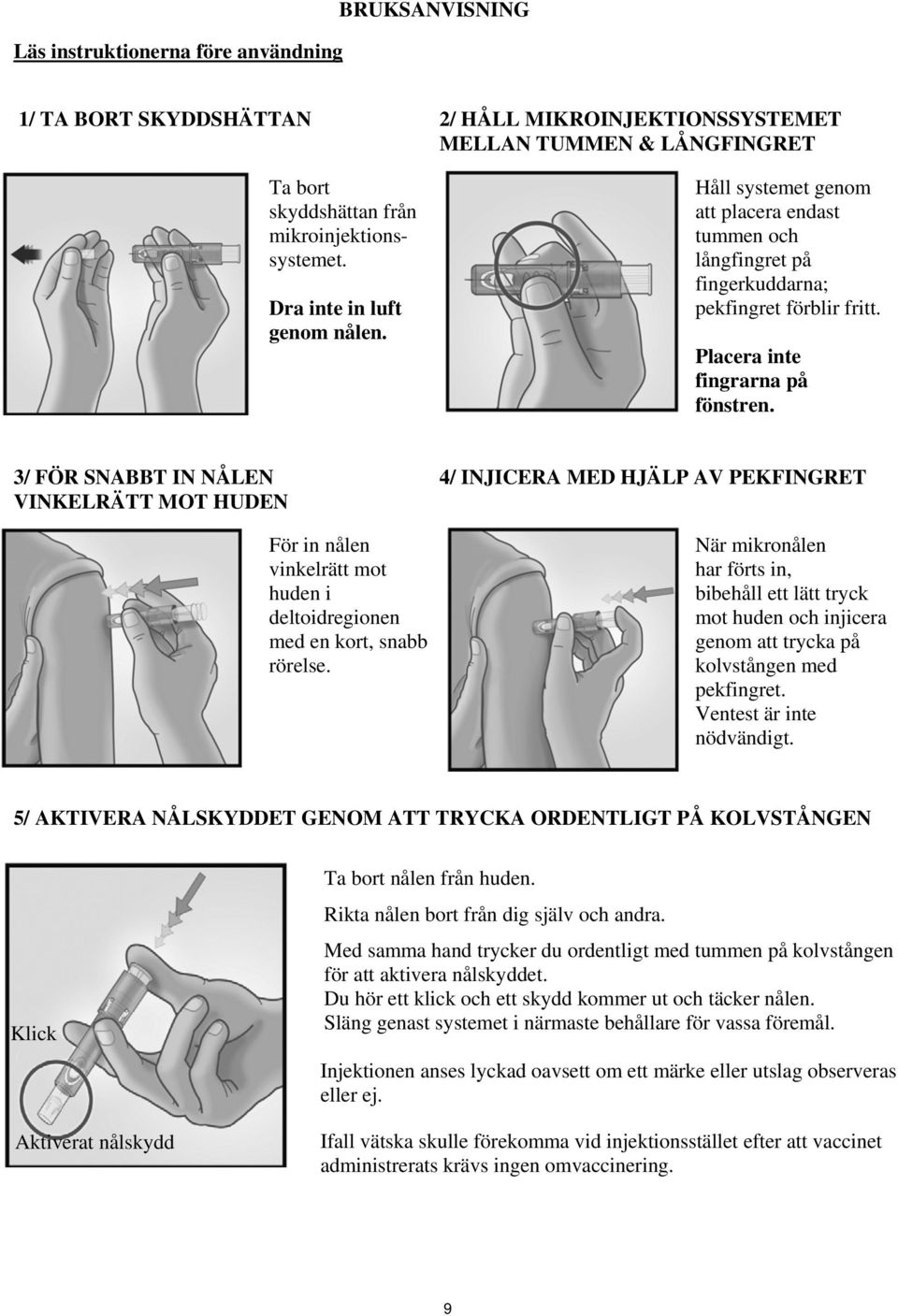 3/ FÖR SNABBT IN NÅLEN VINKELRÄTT MOT HUDEN För in nålen vinkelrätt mot huden i deltoidregionen med en kort, snabb rörelse.