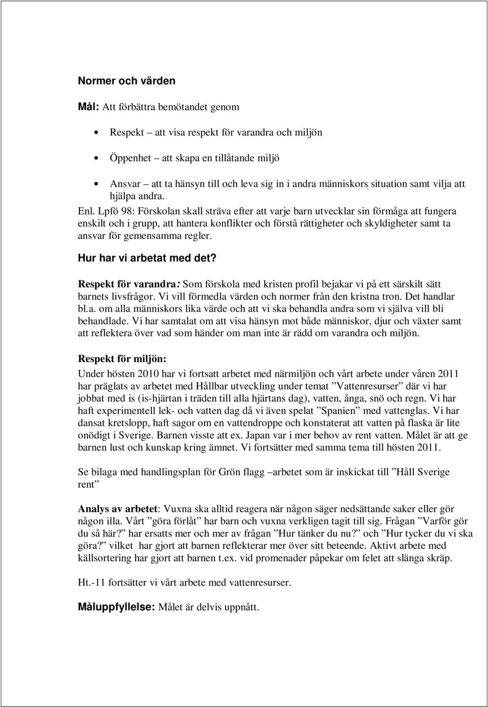 Lpfö 98: Förskolan skall sträva efter att varje barn utvecklar sin förmåga att fungera enskilt och i grupp, att hantera konflikter och förstå rättigheter och skyldigheter samt ta ansvar för