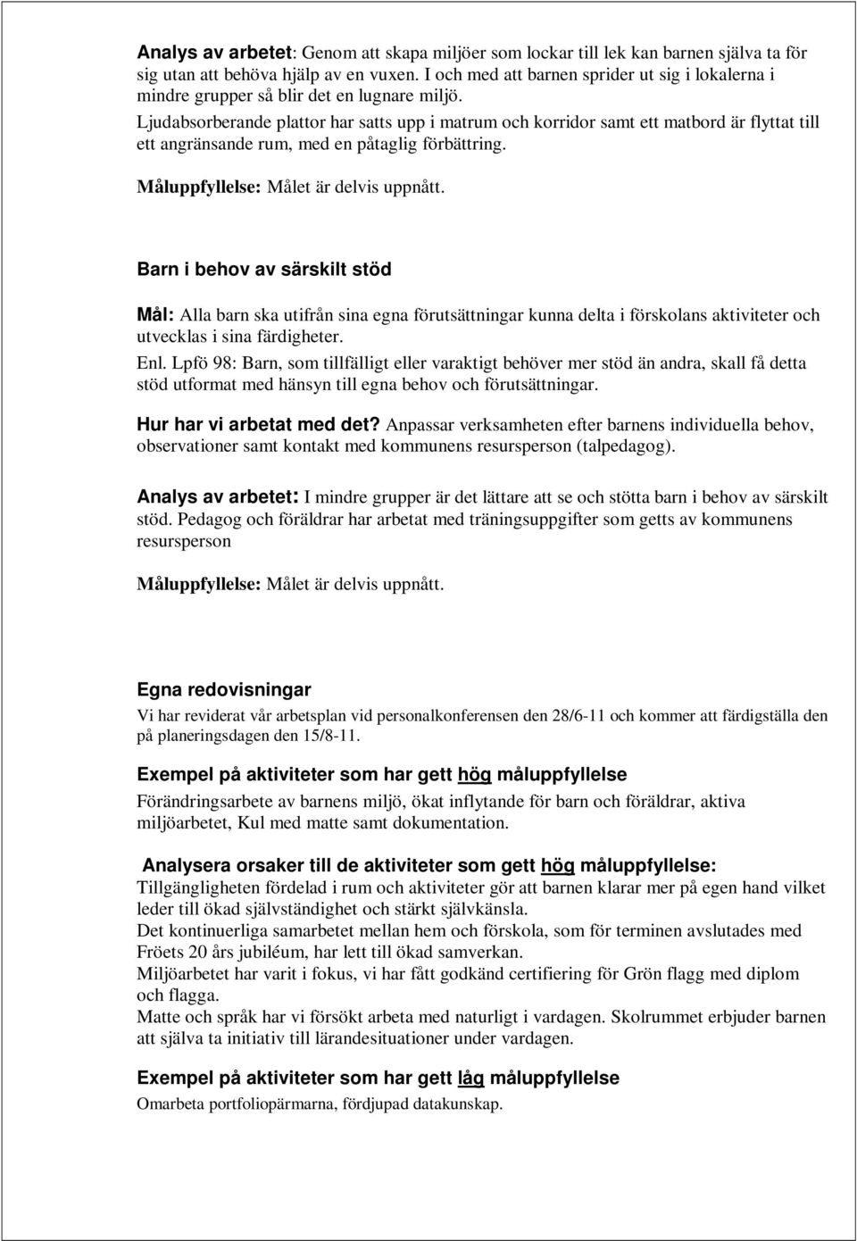 Ljudabsorberande plattor har satts upp i matrum och korridor samt ett matbord är flyttat till ett angränsande rum, med en påtaglig förbättring. Måluppfyllelse: Målet är delvis uppnått.