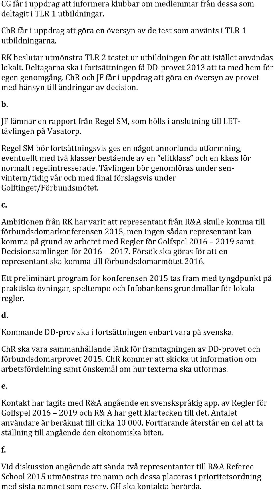 ChR och JF får i uppdrag att göra en översyn av provet med hänsyn till ändringar av decision. b. JF lämnar en rapport från Regel SM, som hölls i anslutning till LETtävlingen på Vasatorp.