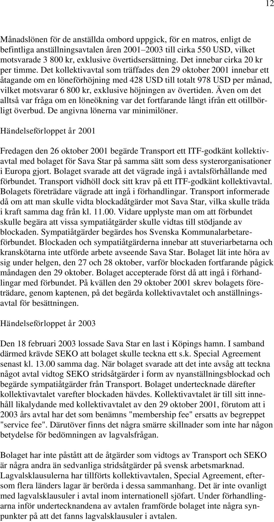 Det kollektivavtal som träffades den 29 oktober 2001 innebar ett åtagande om en löneförhöjning med 428 USD till totalt 978 USD per månad, vilket motsvarar 6 800 kr, exklusive höjningen av övertiden.