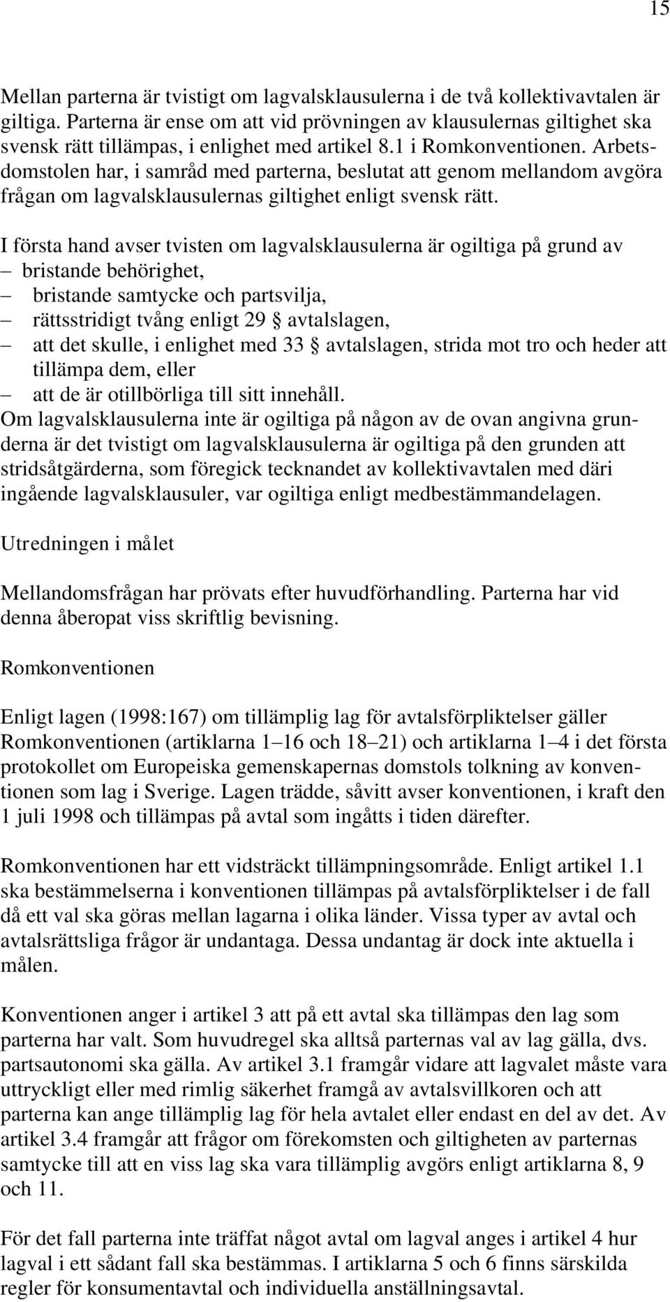 Arbetsdomstolen har, i samråd med parterna, beslutat att genom mellandom avgöra frågan om lagvalsklausulernas giltighet enligt svensk rätt.