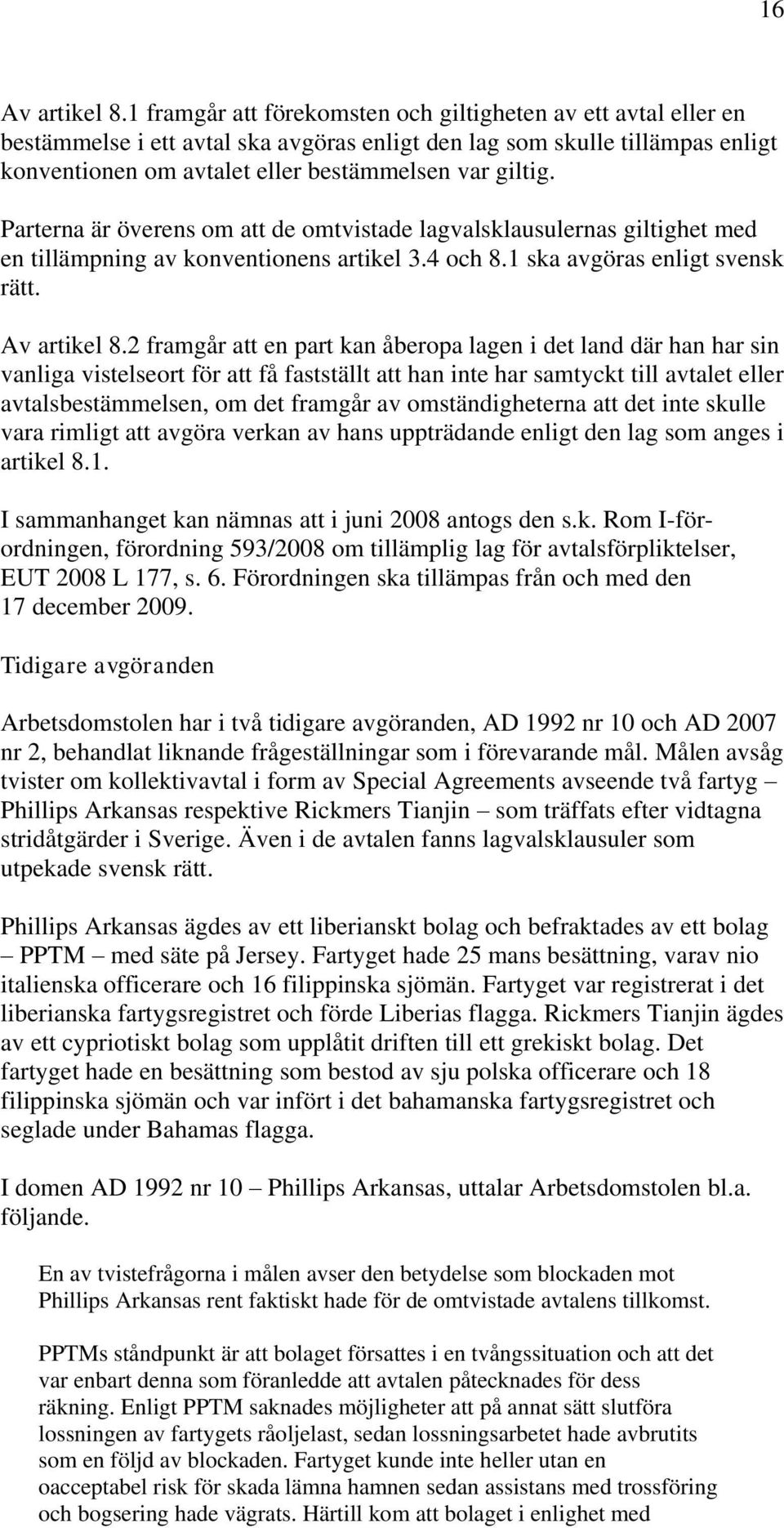 Parterna är överens om att de omtvistade lagvalsklausulernas giltighet med en tillämpning av konventionens artikel 3.4 och 8.1 ska avgöras enligt svensk rätt. Av artikel 8.