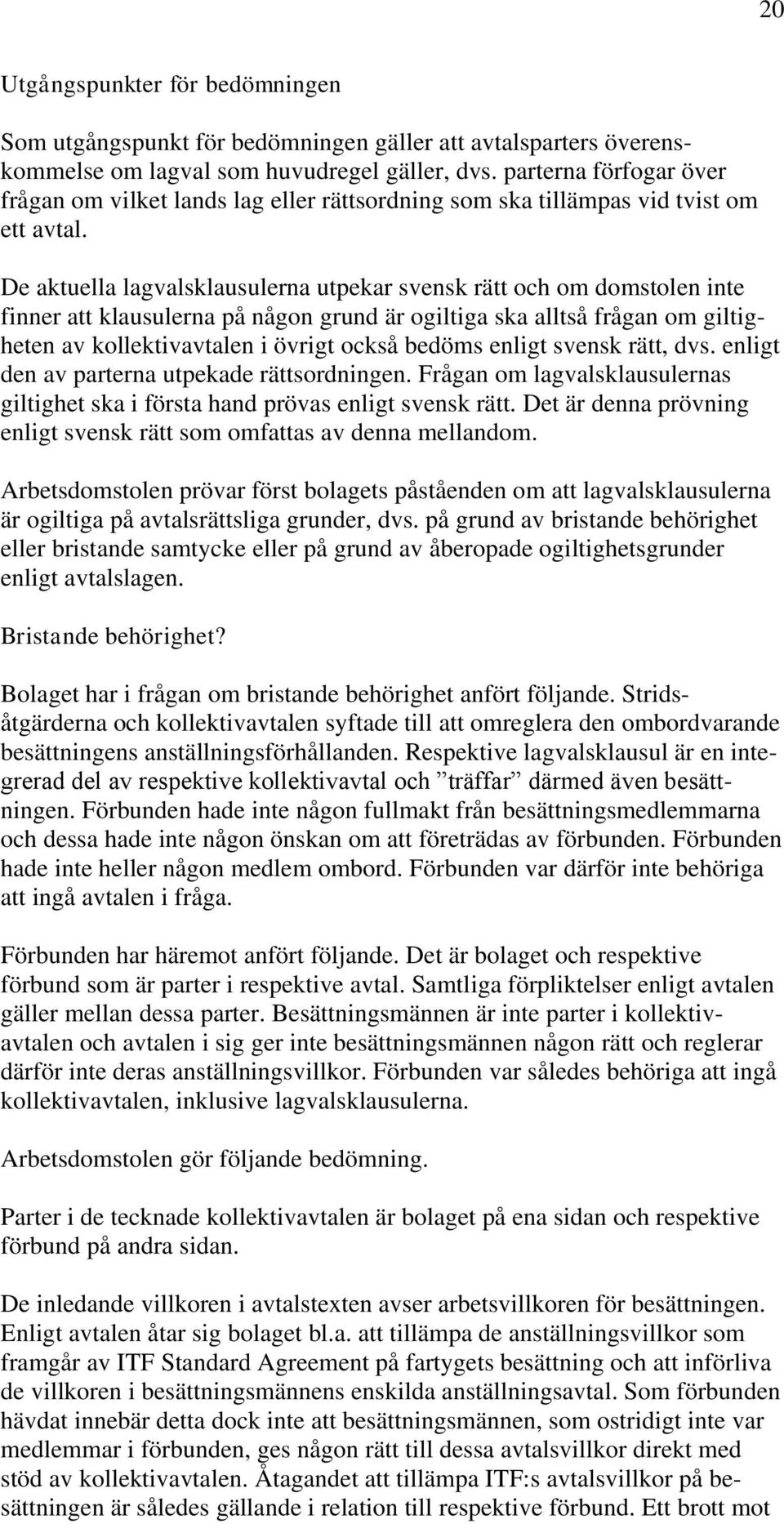 De aktuella lagvalsklausulerna utpekar svensk rätt och om domstolen inte finner att klausulerna på någon grund är ogiltiga ska alltså frågan om giltigheten av kollektivavtalen i övrigt också bedöms