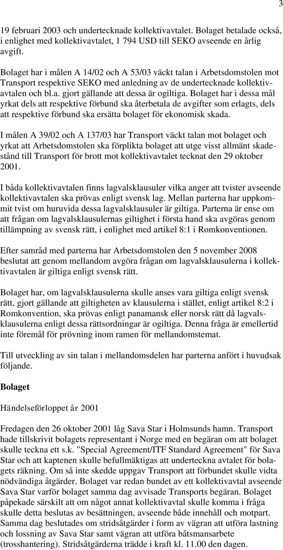 Bolaget har i dessa mål yrkat dels att respektive förbund ska återbetala de avgifter som erlagts, dels att respektive förbund ska ersätta bolaget för ekonomisk skada.