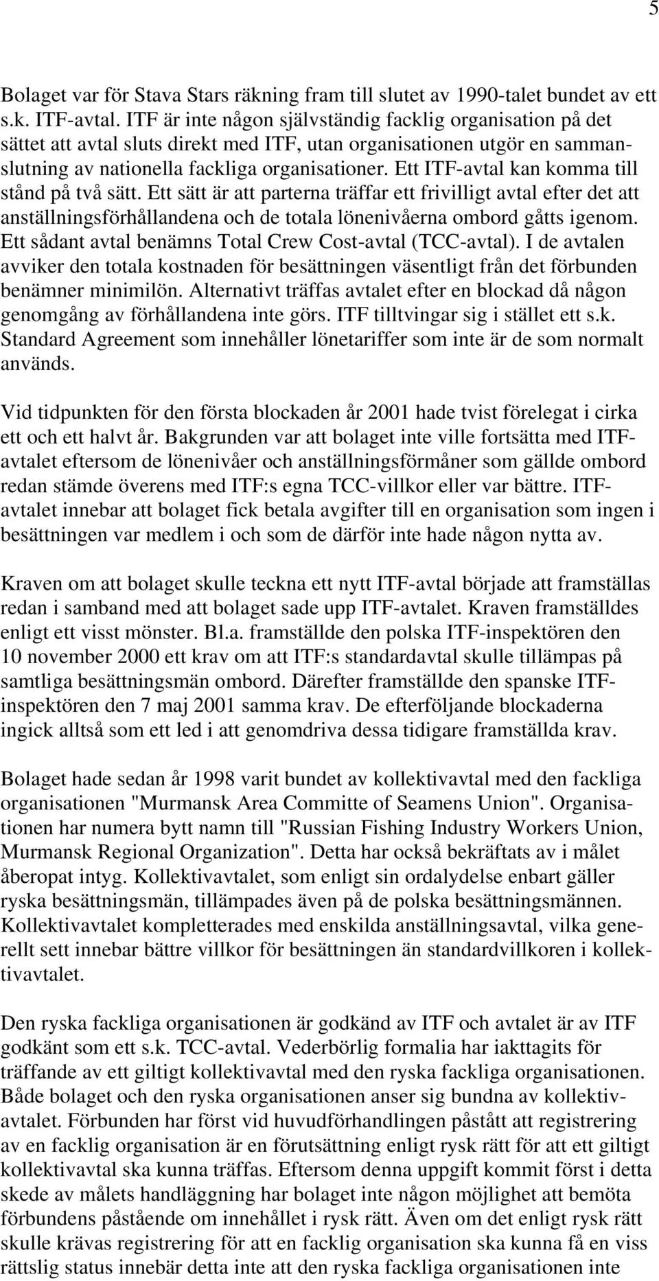 Ett ITF-avtal kan komma till stånd på två sätt. Ett sätt är att parterna träffar ett frivilligt avtal efter det att anställningsförhållandena och de totala lönenivåerna ombord gåtts igenom.