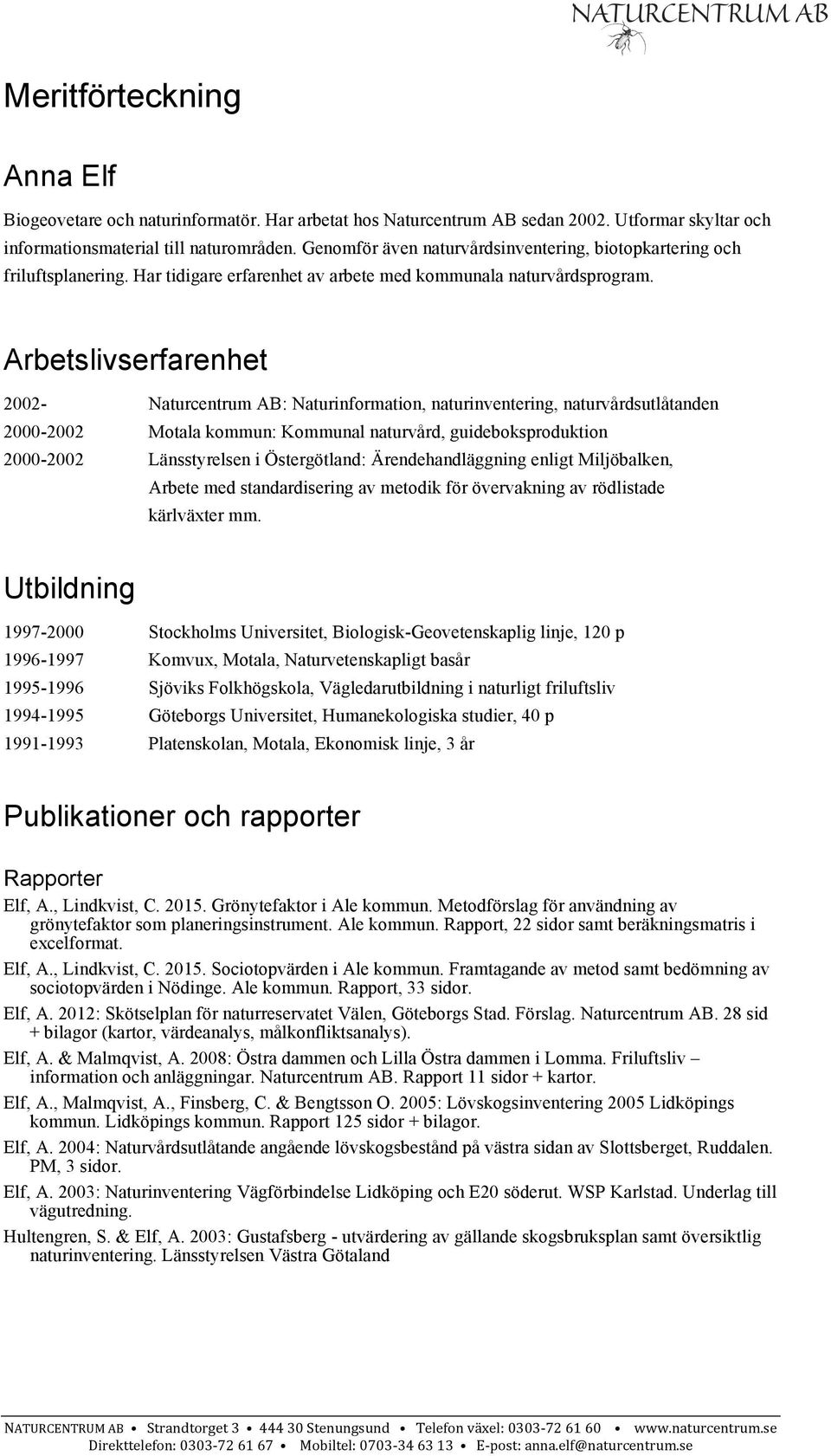 Arbetslivserfarenhet 2002- Naturcentrum AB: Naturinformation, naturinventering, naturvårdsutlåtanden 2000-2002 Motala kommun: Kommunal naturvård, guideboksproduktion 2000-2002 Länsstyrelsen i