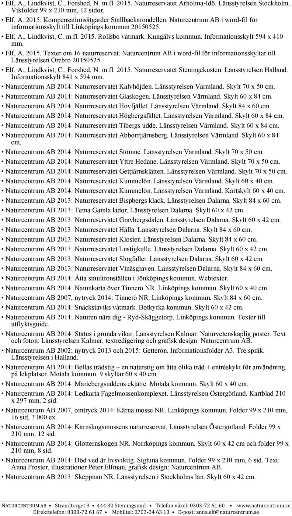 Naturcentrum AB i word-fil för informationsskyltar till Länsstyrelsen Örebro 20150525. Elf, A., Lindkvist, C., Forshed, N. m.fl. 2015. Naturreservatet Steningekusten. Länsstyrelsen Halland.