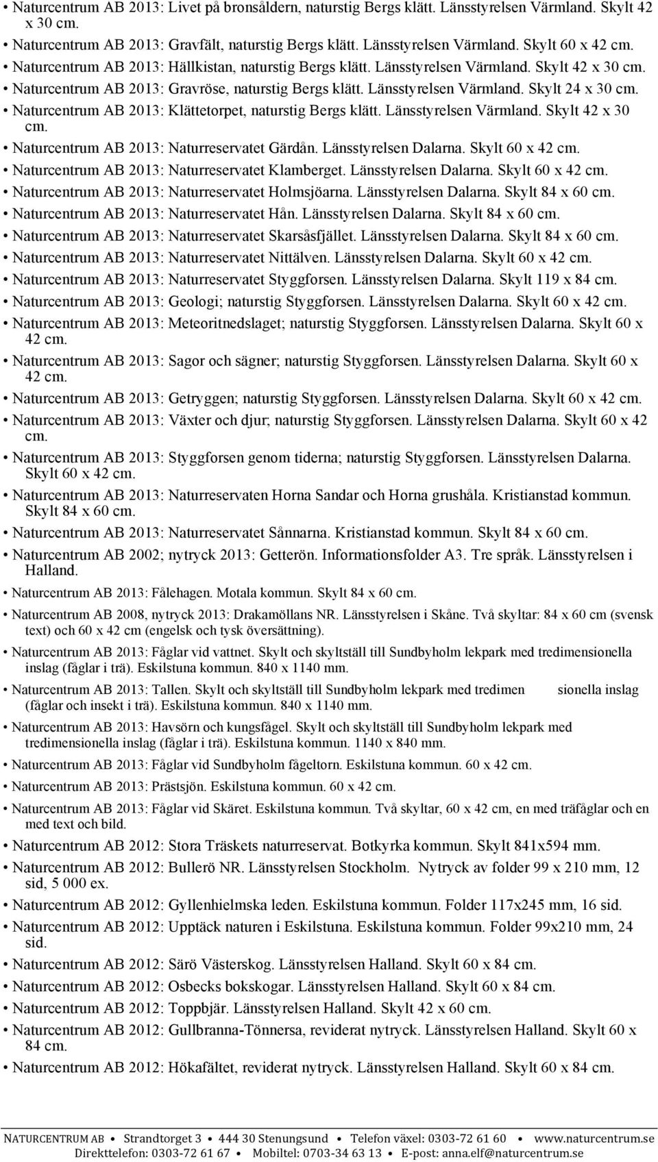 Länsstyrelsen Värmland. Skylt 42 x 30 Naturcentrum AB 2013: Naturreservatet Gärdån. Länsstyrelsen Dalarna. Skylt 60 x 42 Naturcentrum AB 2013: Naturreservatet Klamberget. Länsstyrelsen Dalarna. Skylt 60 x 42 Naturcentrum AB 2013: Naturreservatet Holmsjöarna.