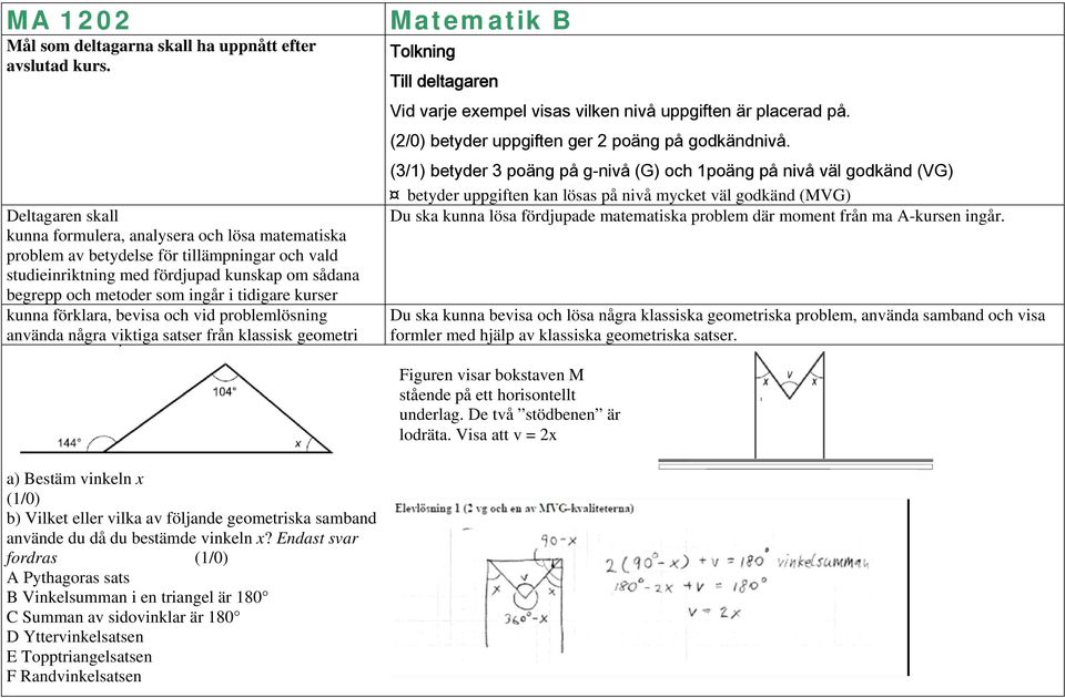 tidigare kurser kunna förklara, bevisa och vid problemlösning använda några viktiga satser från klassisk geometri a) Bestäm vinkeln x (/0) b) Vilket eller vilka av följande geometriska samband