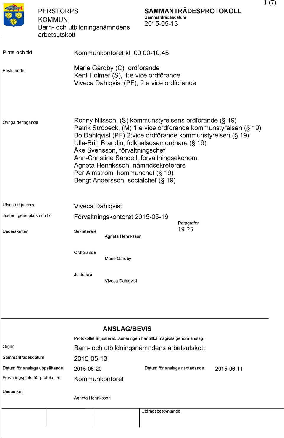 Patrik Ströbeck, (M) 1:e vice ordförande kommunstyrelsen ( 19) Bo Dahlqvist (PF) 2:vice ordförande kommunstyrelsen ( 19) Ulla-Britt Brandin, folkhälsosamordnare ( 19) Åke Svensson, förvaltningschef