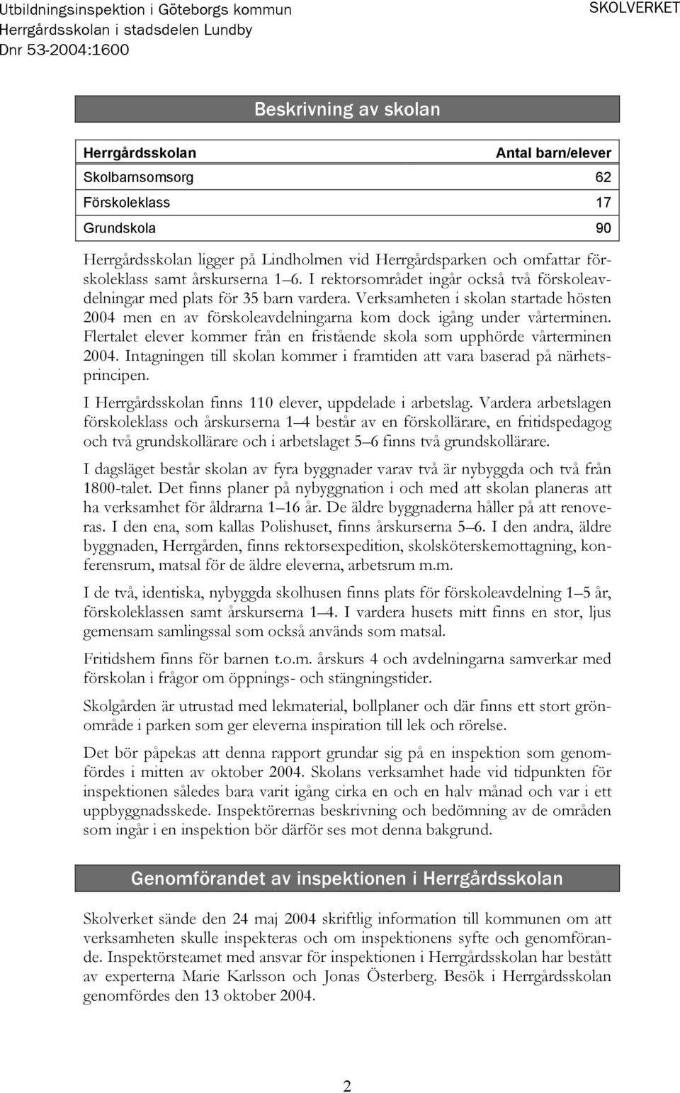 Verksamheten i skolan startade hösten 2004 men en av förskoleavdelningarna kom dock igång under vårterminen. Flertalet elever kommer från en fristående skola som upphörde vårterminen 2004.