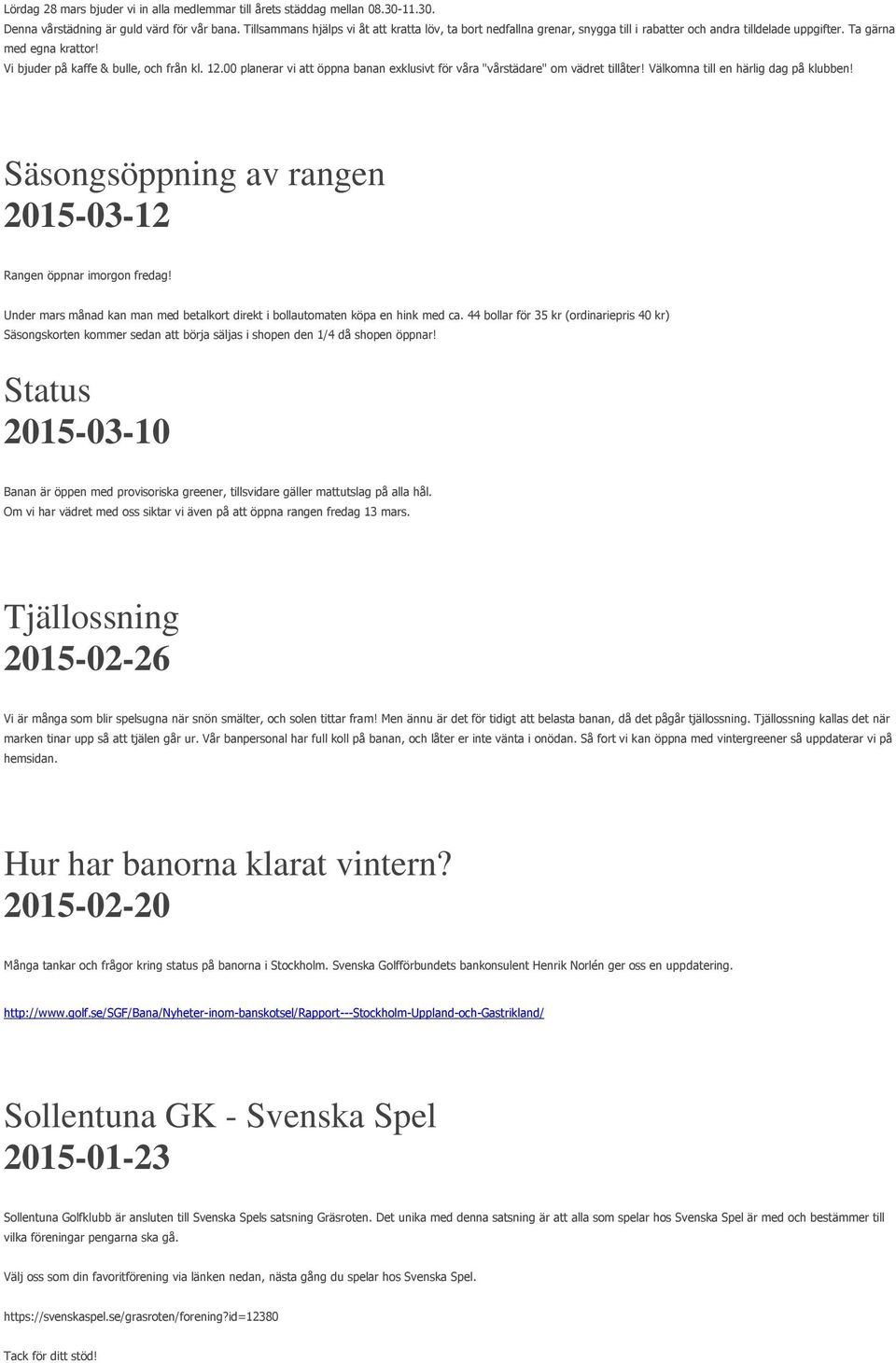 00 planerar vi att öppna banan exklusivt för våra "vårstädare" om vädret tillåter! Välkomna till en härlig dag på klubben! Säsongsöppning av rangen 2015-03-12 Rangen öppnar imorgon fredag!