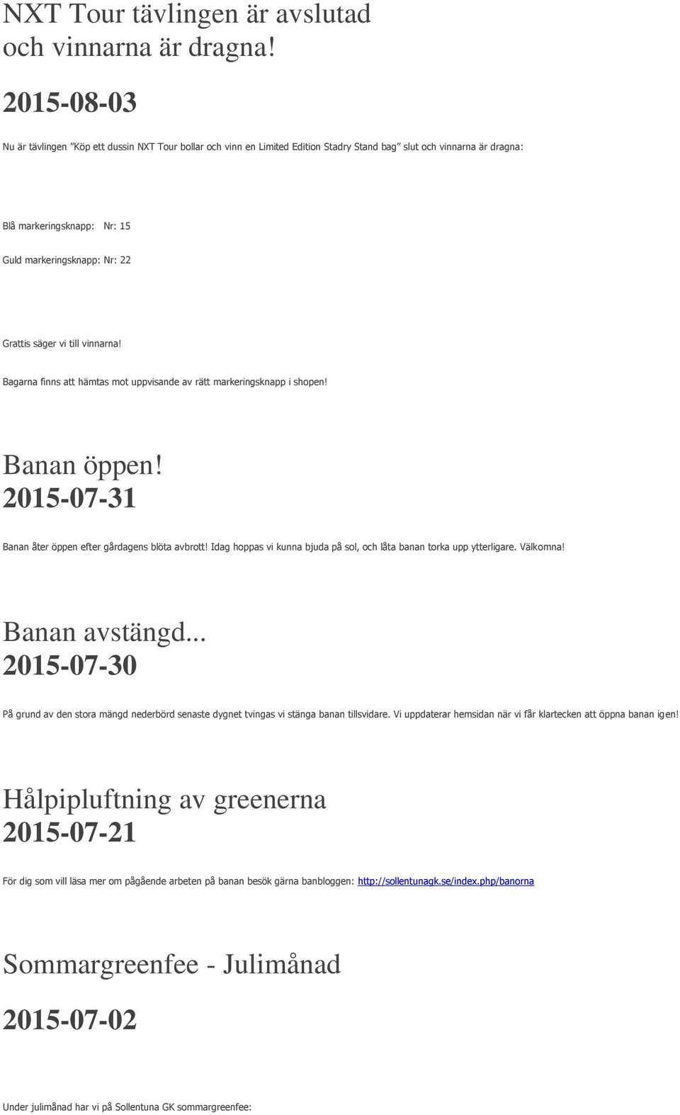 säger vi till vinnarna! Bagarna finns att hämtas mot uppvisande av rätt markeringsknapp i shopen! Banan öppen! 2015-07-31 Banan åter öppen efter gårdagens blöta avbrott!