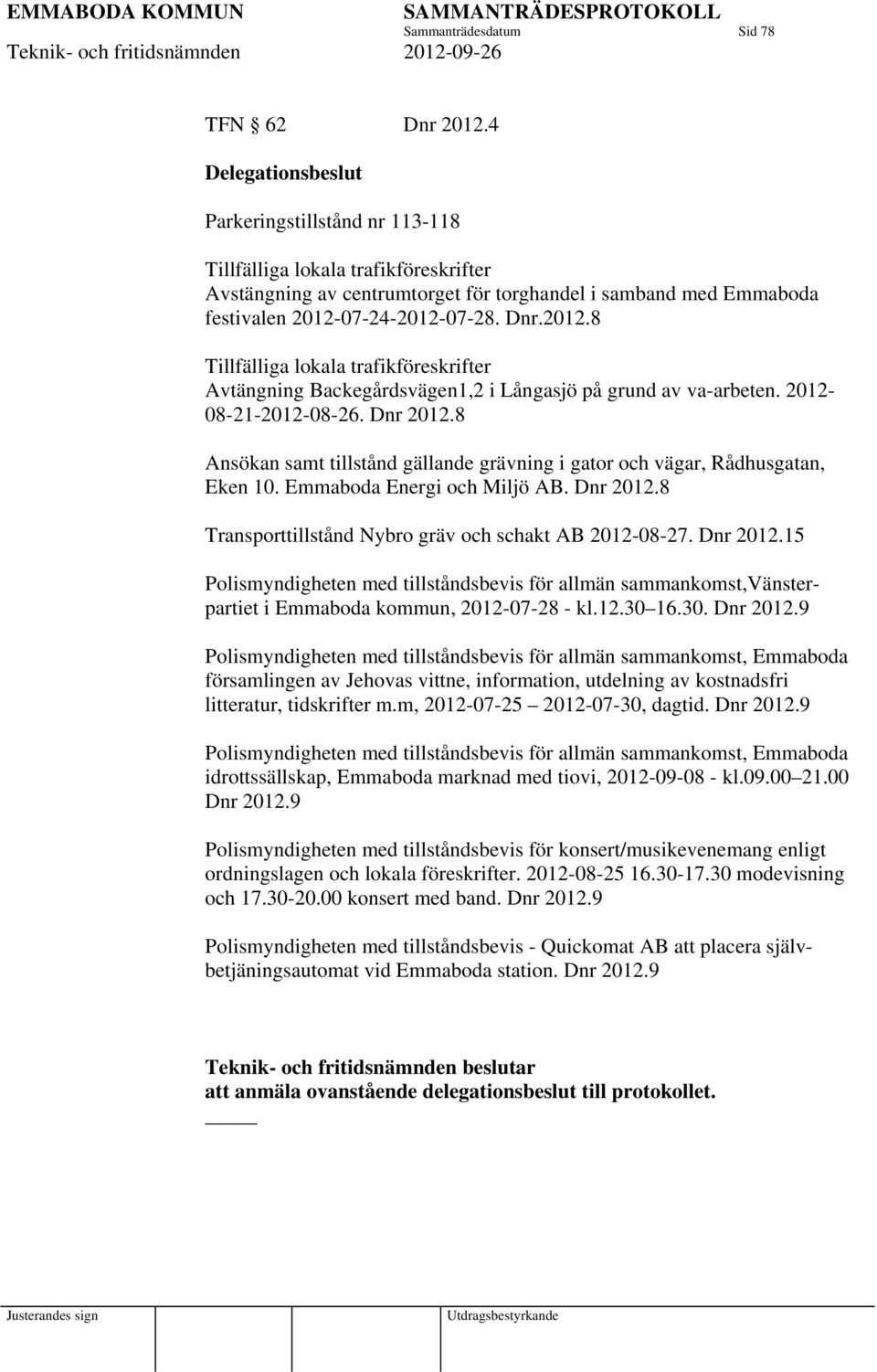 07--0-07-8. Dnr.0.8 Tillfälliga lokala trafikföreskrifter Avtängning Backegårdsvägen, i Långasjö på grund av va-arbeten. 0-08--0-08-. Dnr 0.