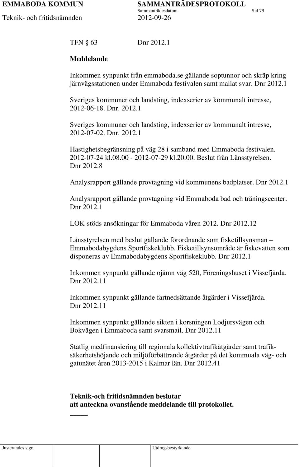 Dnr 0.8 Analysrapport gällande provtagning vid kommunens badplatser. Dnr 0. Analysrapport gällande provtagning vid Emmaboda bad och träningscenter. Dnr 0. LOK-stöds ansökningar för Emmaboda våren 0.