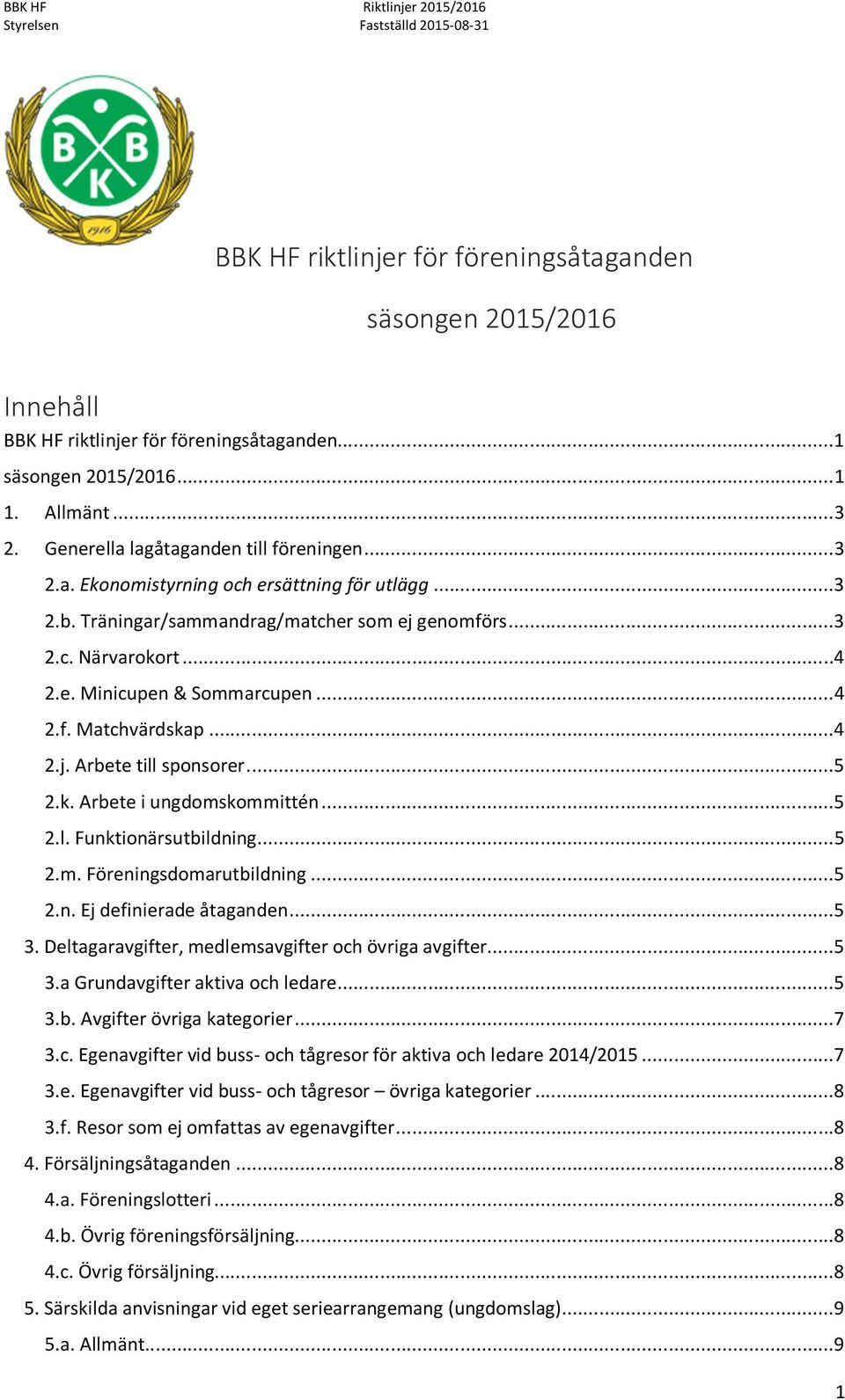 ..5 2.l. Funktionärsutbildning...5 2.m. Föreningsdomarutbildning...5 2.n. Ej definierade åtaganden...5 3. Deltagaravgifter, medlemsavgifter och övriga avgifter...5 3.a Grundavgifter aktiva och ledare.