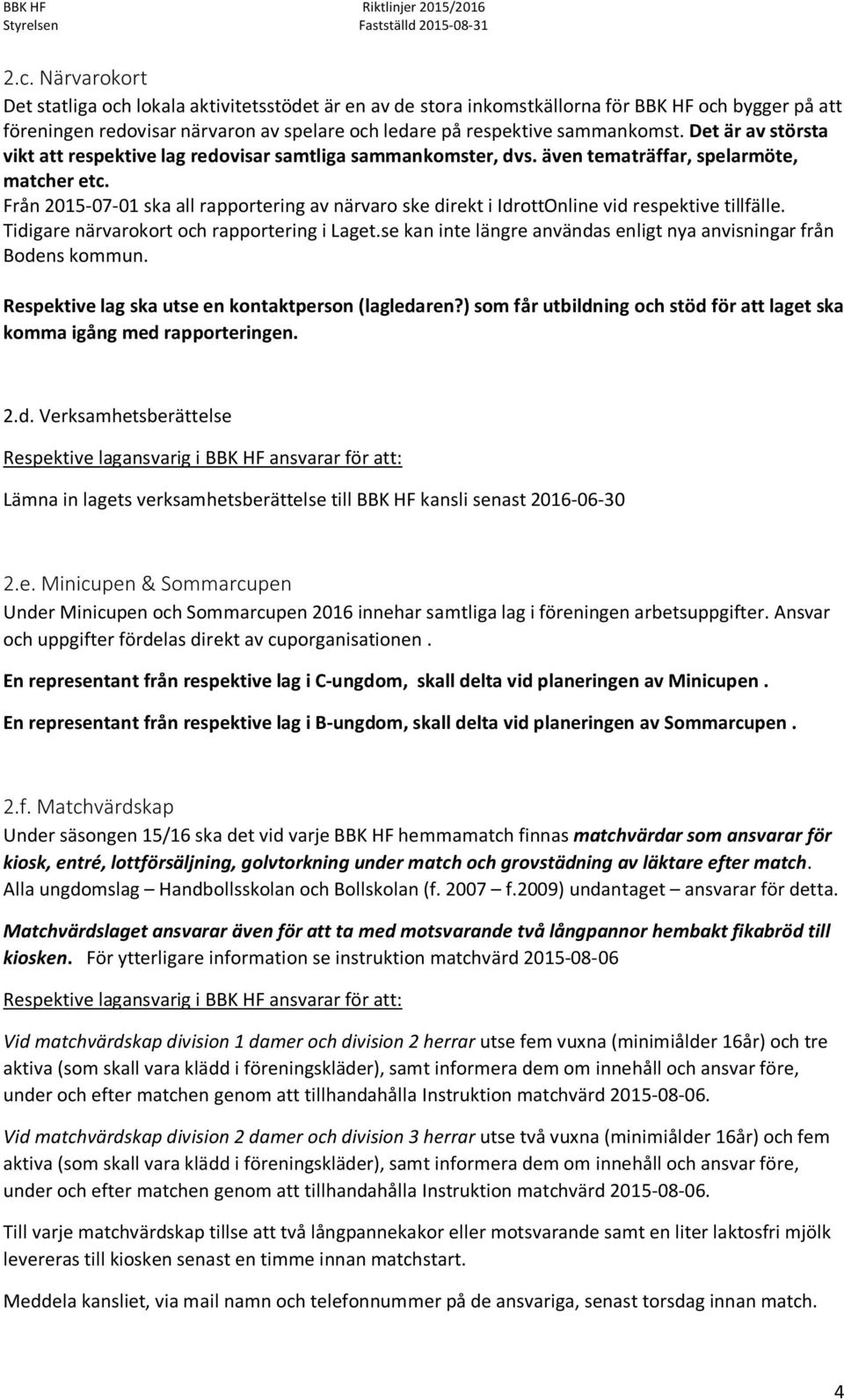 Från 2015 07 01 ska all rapportering av närvaro ske direkt i IdrottOnline vid respektive tillfälle. Tidigare närvarokort och rapportering i Laget.