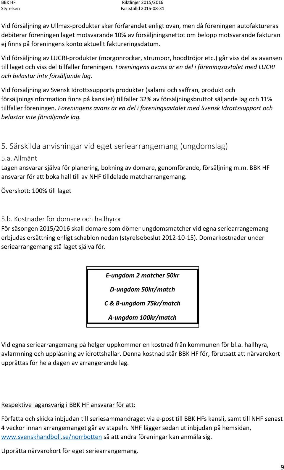 ) går viss del av avansen till laget och viss del tillfaller föreningen. Föreningens avans är en del i föreningsavtalet med LUCRI och belastar inte försäljande lag.