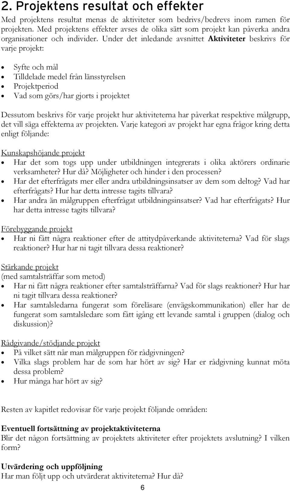 Under det inledande avsnittet Aktiviteter beskrivs för varje projekt: Syfte och mål Tilldelade medel från länsstyrelsen Projektperiod Vad som görs/har gjorts i projektet Dessutom beskrivs för varje