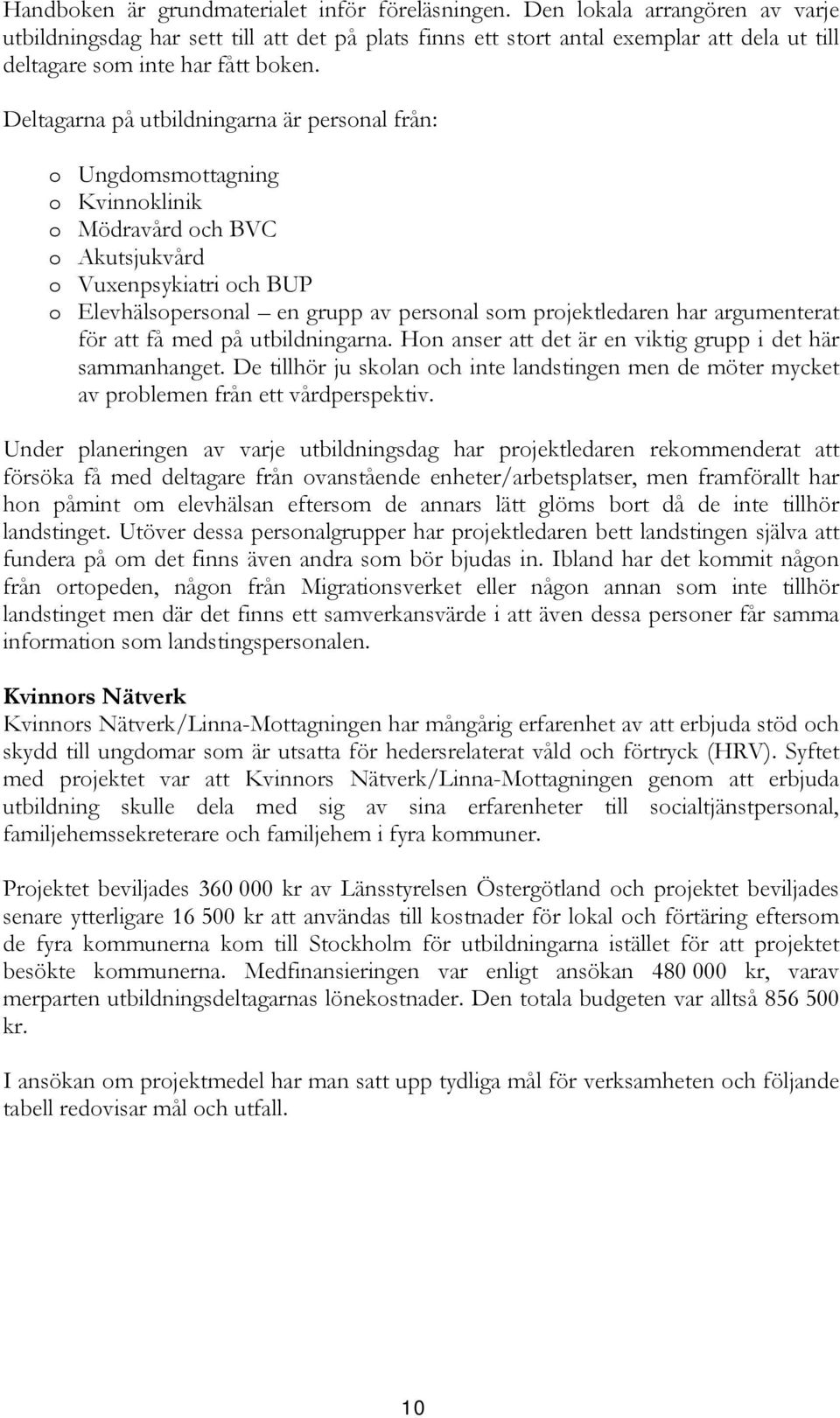 Deltagarna på utbildningarna är personal från: o Ungdomsmottagning o Kvinnoklinik o Mödravård och BVC o Akutsjukvård o Vuxenpsykiatri och BUP o Elevhälsopersonal en grupp av personal som