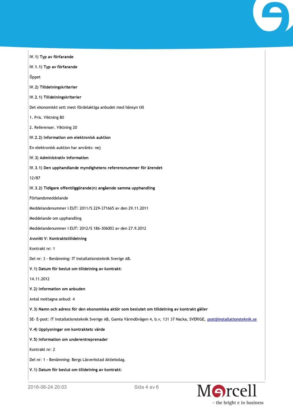 3.2) Tidigare offentliggörande(n) angående samma upphandling Förhandsmeddelande Meddelandenummer i EUT: 2011/S 229-371665 av den 29.11.2011 Meddelande om upphandling Meddelandenummer i EUT: 2012/S 186-306003 av den 27.