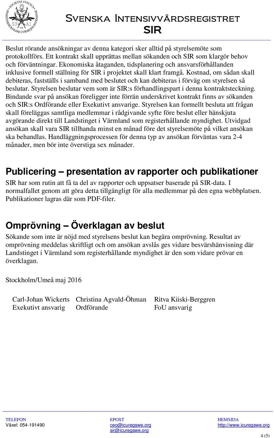 Kostnad, om sådan skall debiteras, fastställs i samband med beslutet och kan debiteras i förväg om styrelsen så beslutar.