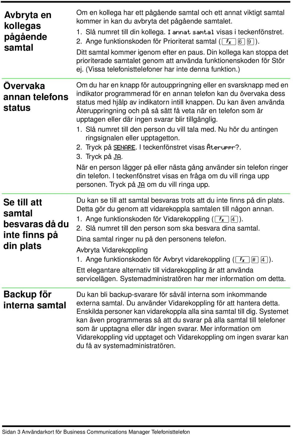 Ditt samtal kommer igenom efter en paus. Din kollega kan stoppa det prioriterade samtalet genom att använda funktionenskoden för Stör ej. (Vissa telefonisttelefoner har inte denna funktion.