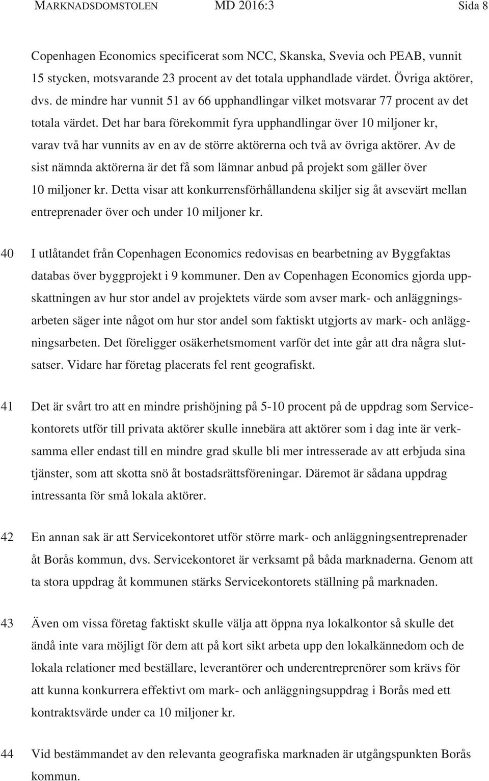 Det har bara förekommit fyra upphandlingar över 10 miljoner kr, varav två har vunnits av en av de större aktörerna och två av övriga aktörer.