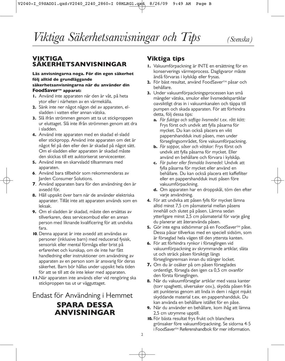 Använd inte apparaten när den är våt, på heta ytor eller i närheten av en värmekälla. 2. Sänk inte ner något någon del av apparaten, elsladden i vatten eller annan vätska. 3.