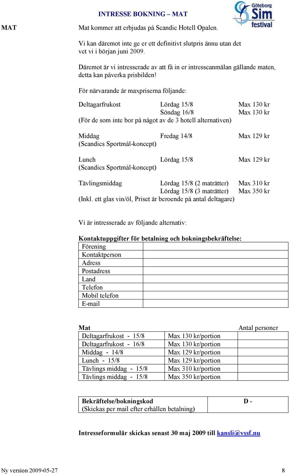 För närvarande är maxpriserna följande: Deltagarfrukost Lördag 15/8 Max 130 kr Söndag 16/8 Max 130 kr (För de som inte bor på något av de 3 hotell alternativen) Middag Fredag 14/8 Max 129 kr