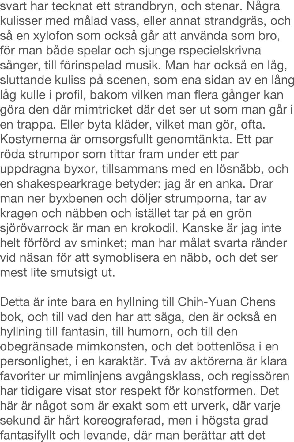 Man har också en låg, sluttande kuliss på scenen, som ena sidan av en lång låg kulle i profil, bakom vilken man flera gånger kan göra den där mimtricket där det ser ut som man går i en trappa.