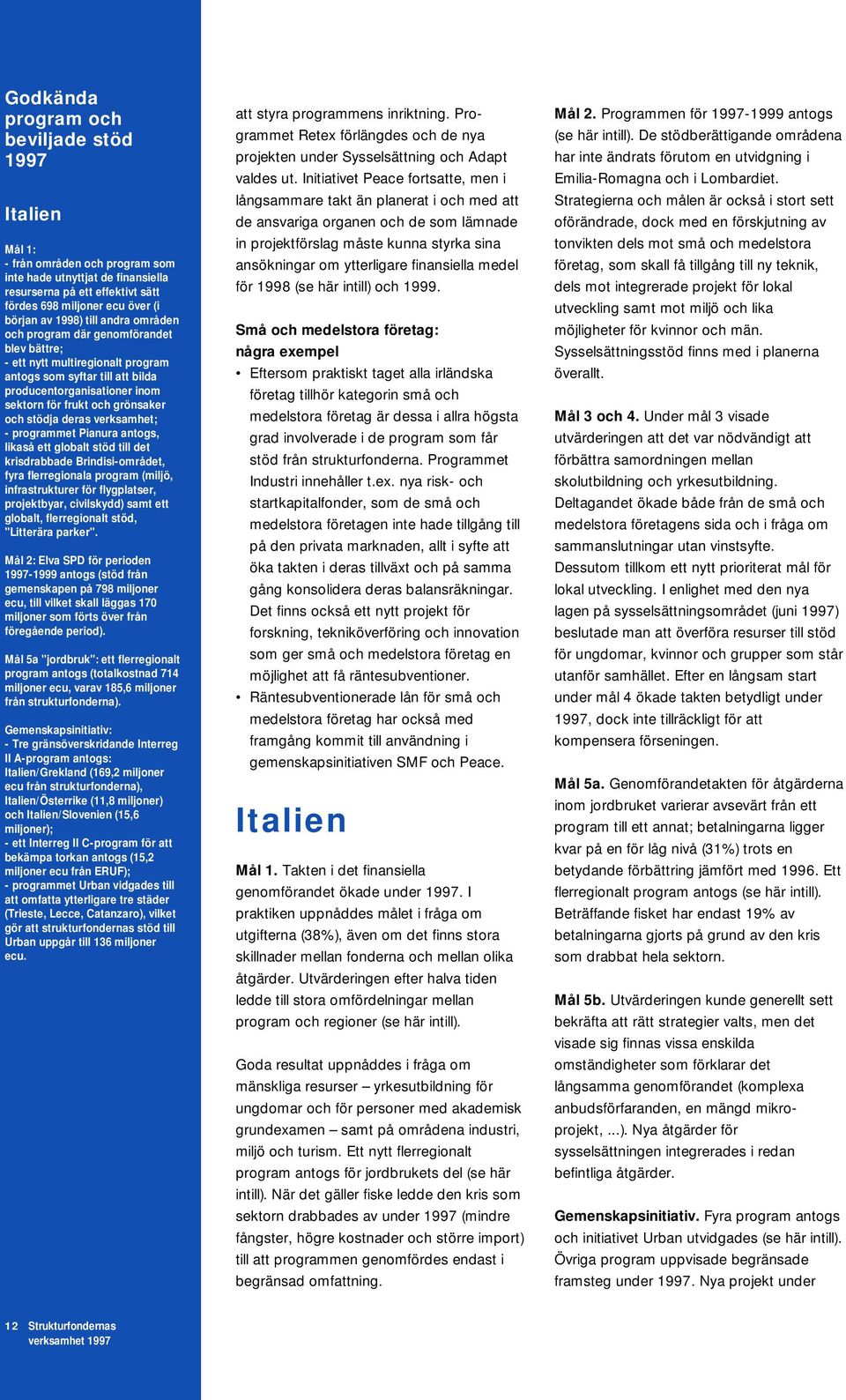 stödja deras verksamhet; - programmet Pianura antogs, likaså ett globalt stöd till det krisdrabbade Brindisi-området, fyra flerregionala program (miljö, infrastrukturer för flygplatser, projektbyar,