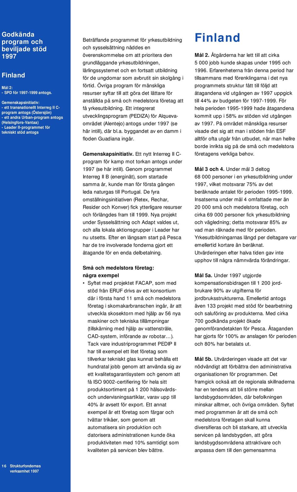 programmet för yrkesutbildning och sysselsättning nåddes en överenskommelse om att prioritera den grundläggande yrkesutbildningen, lärlingssystemet och en fortsatt utbildning för de ungdomar som