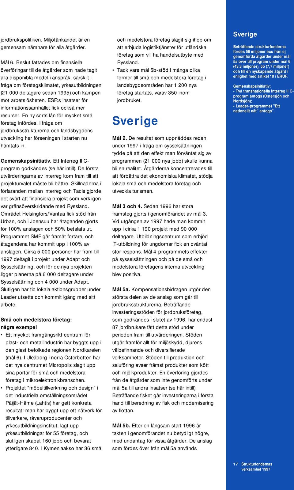 kampen mot arbetslösheten. ESF:s insatser för informationssamhället fick också mer resurser. En ny sorts lån för mycket små företag infördes.