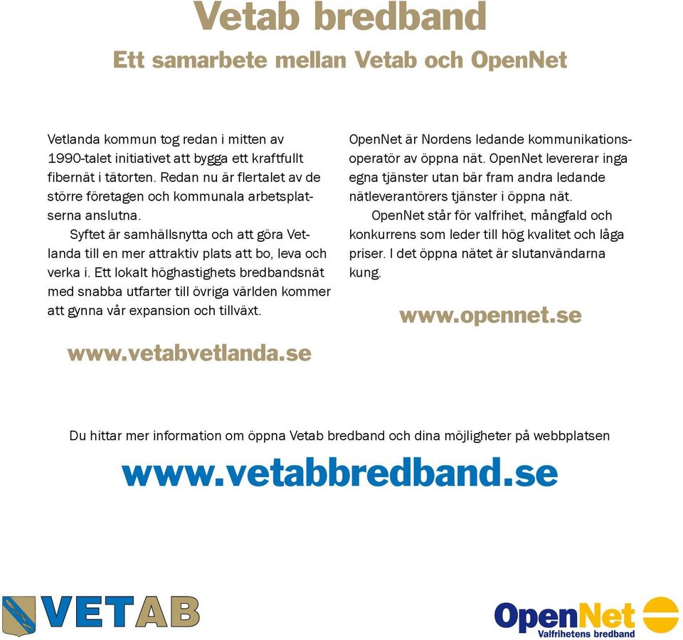 Ett lokalt höghastighets bredbandsnät med snabba utfarter till övriga världen kommer att gynna vår expansion och tillväxt. www.vetabvetlanda.