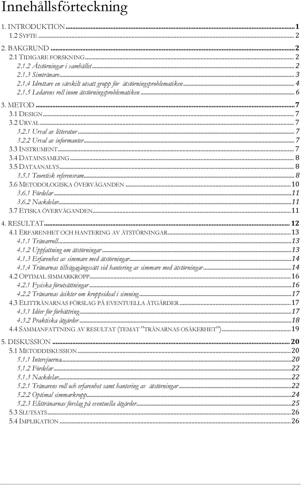 .. 8 3.5 DATAANALYS... 8 3.5.1 Teoretisk referensram... 8 3.6 METODOLOGISKA ÖVERVÄGANDEN... 10 3.6.1 Fördelar... 11 3.6.2 Nackdelar... 11 3.7 ETISKA ÖVERVÄGANDEN... 11 4. RESULTAT... 12 4.