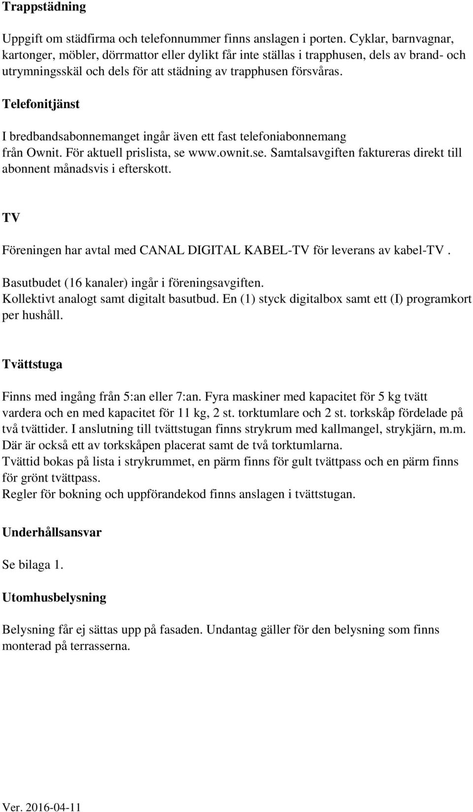 Telefonitjänst I bredbandsabonnemanget ingår även ett fast telefoniabonnemang från Ownit. För aktuell prislista, se www.ownit.se. Samtalsavgiften faktureras direkt till abonnent månadsvis i efterskott.