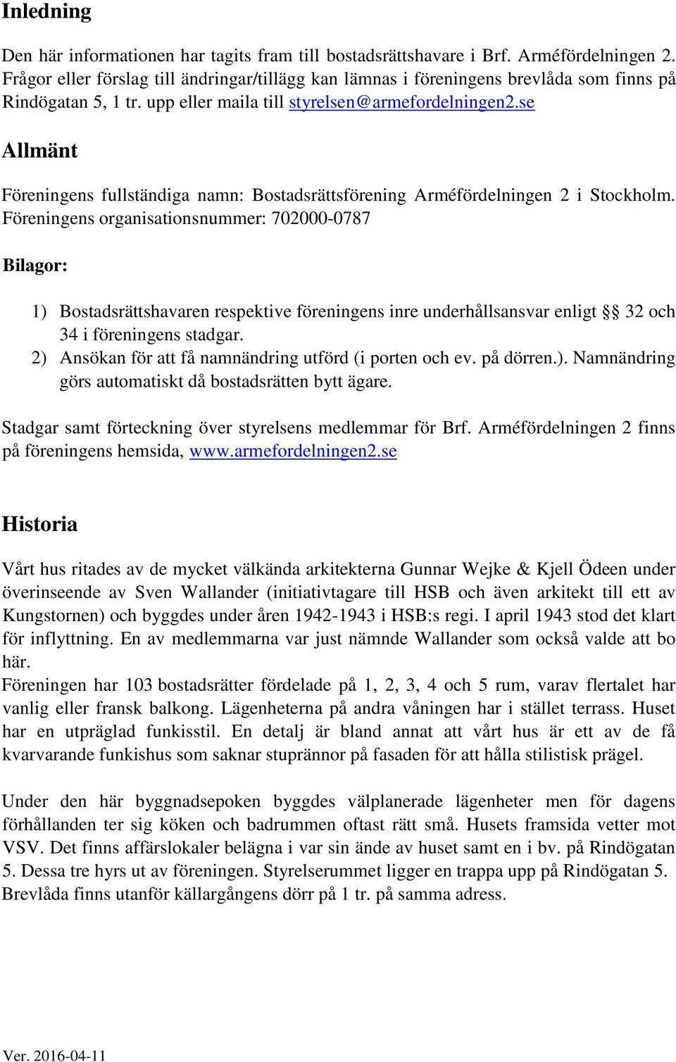 se Allmänt Föreningens fullständiga namn: Bostadsrättsförening Arméfördelningen 2 i Stockholm.