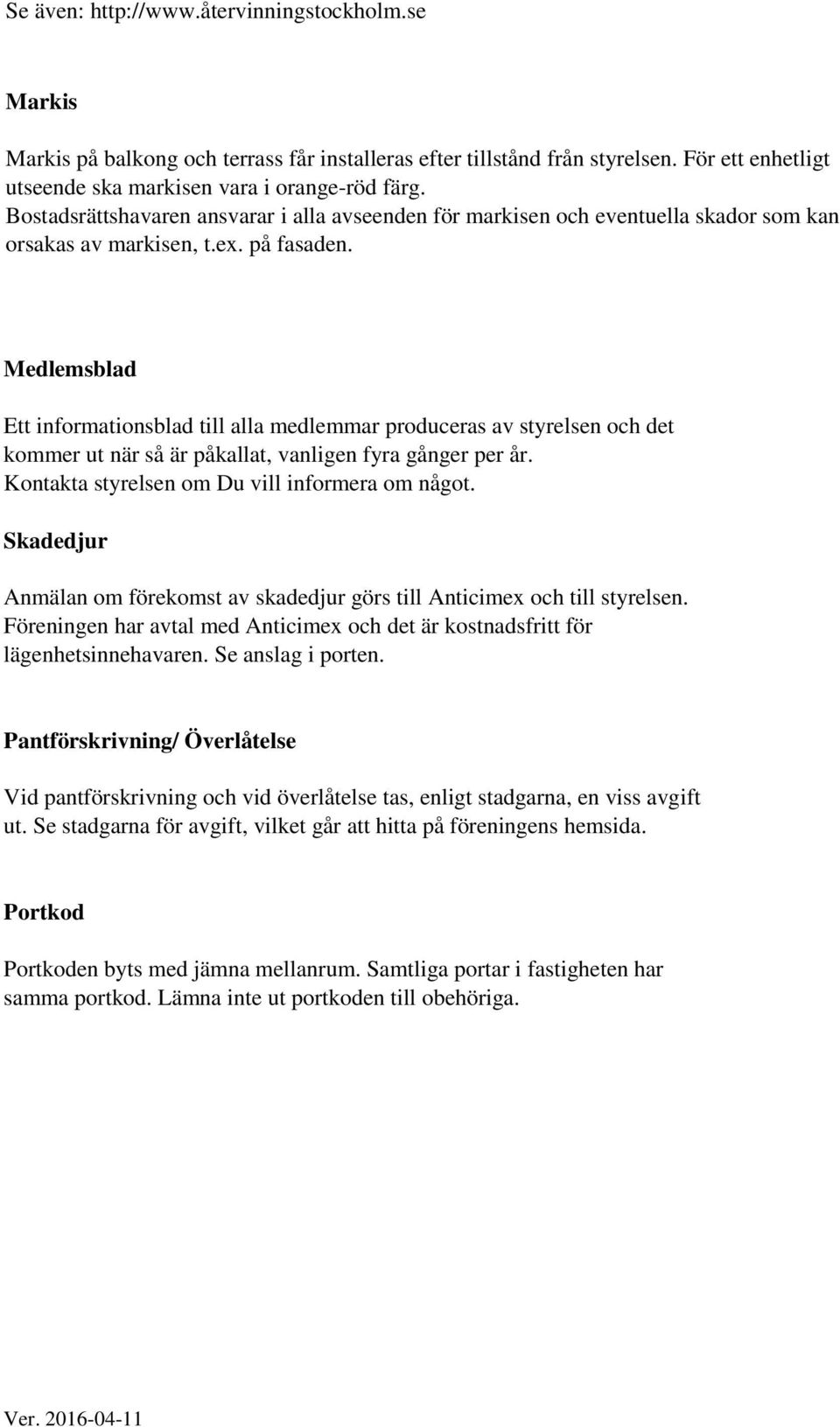 Medlemsblad Ett informationsblad till alla medlemmar produceras av styrelsen och det kommer ut när så är påkallat, vanligen fyra gånger per år. Kontakta styrelsen om Du vill informera om något.