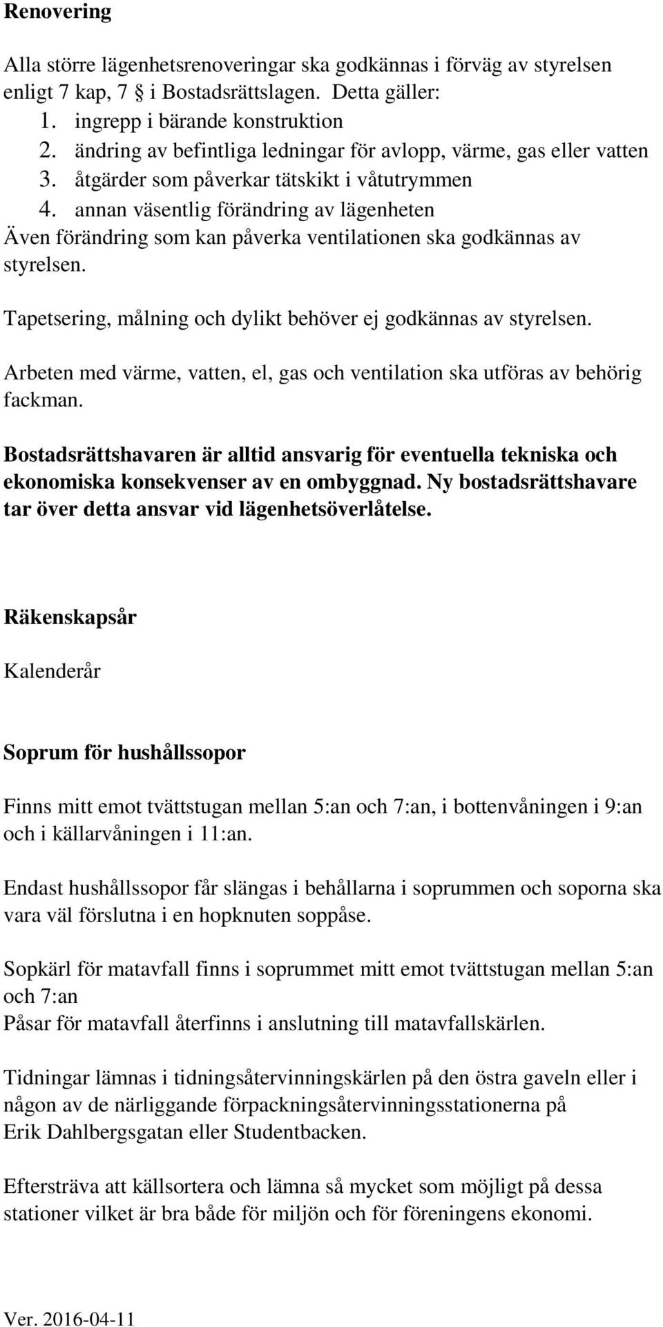 annan väsentlig förändring av lägenheten Även förändring som kan påverka ventilationen ska godkännas av styrelsen. Tapetsering, målning och dylikt behöver ej godkännas av styrelsen.